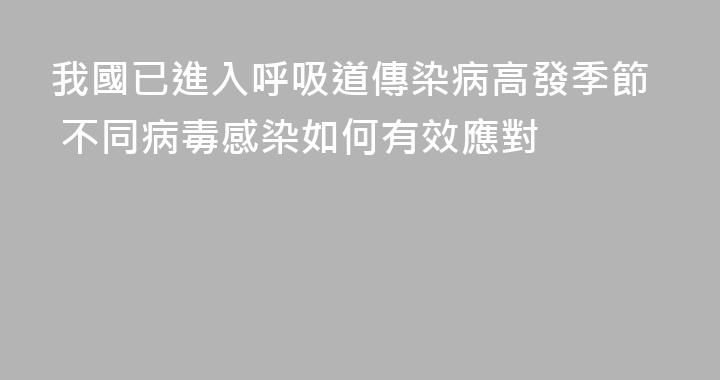 我國已進入呼吸道傳染病高發季節 不同病毒感染如何有效應對