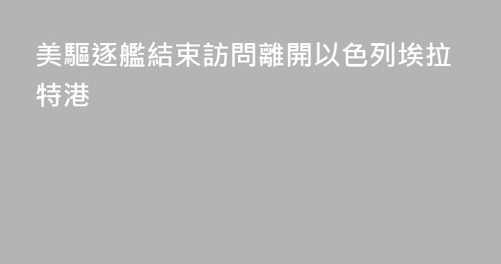 美驅逐艦結束訪問離開以色列埃拉特港