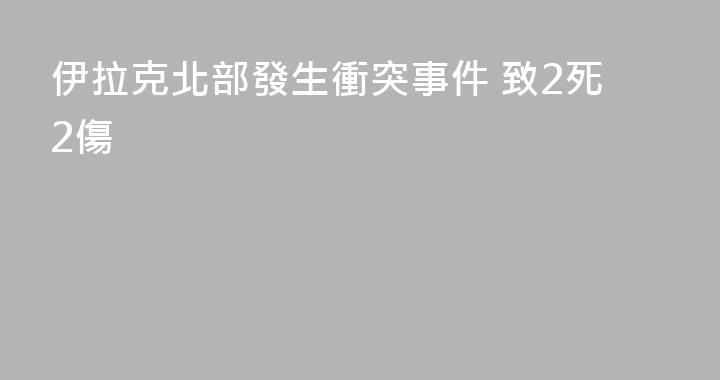伊拉克北部發生衝突事件 致2死2傷
