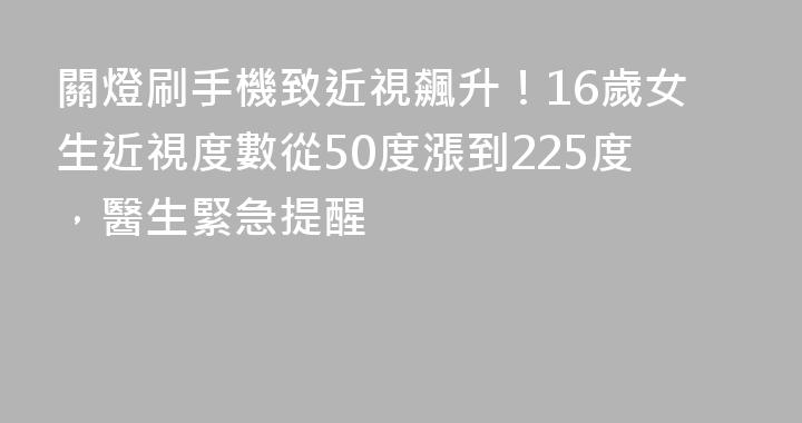 關燈刷手機致近視飆升！16歲女生近視度數從50度漲到225度，醫生緊急提醒