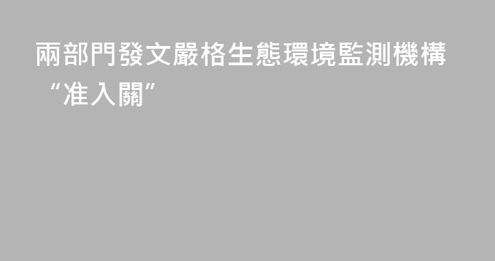 兩部門發文嚴格生態環境監測機構“准入關”