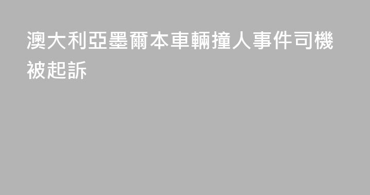澳大利亞墨爾本車輛撞人事件司機被起訴