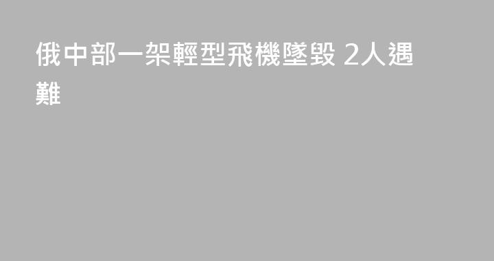 俄中部一架輕型飛機墜毀 2人遇難