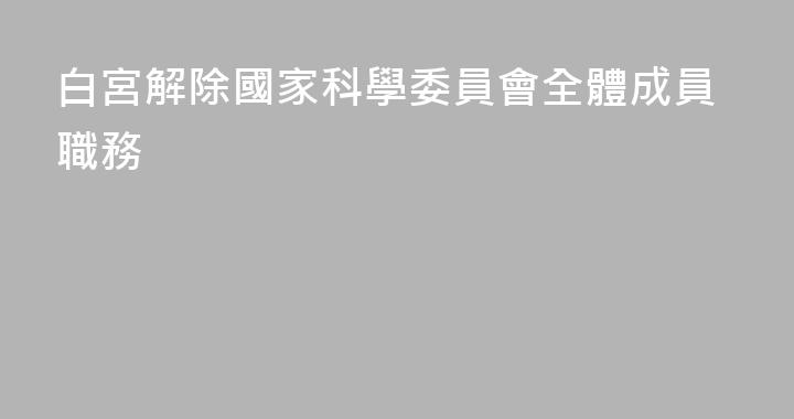 白宮解除國家科學委員會全體成員職務