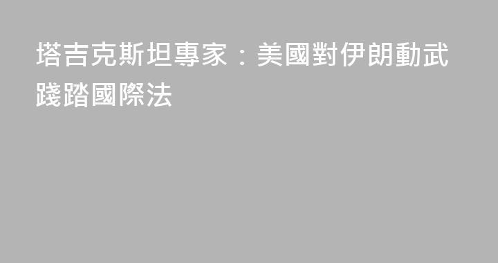 塔吉克斯坦專家：美國對伊朗動武踐踏國際法