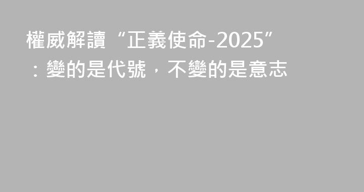權威解讀“正義使命-2025”：變的是代號，不變的是意志