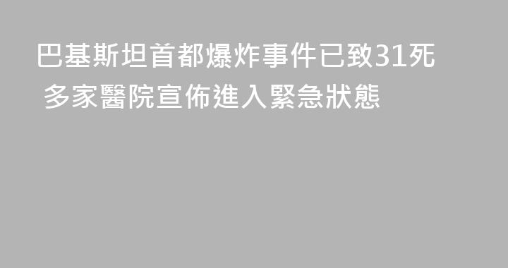 巴基斯坦首都爆炸事件已致31死 多家醫院宣佈進入緊急狀態