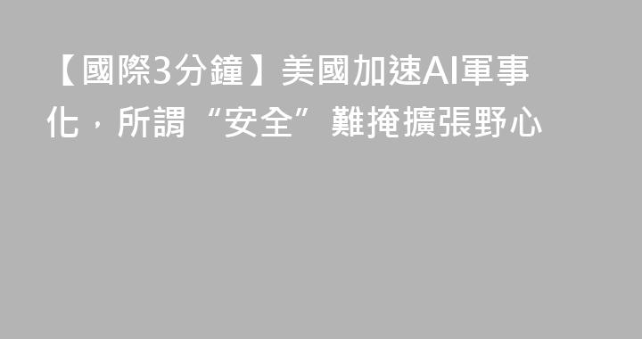 【國際3分鐘】美國加速AI軍事化，所謂“安全”難掩擴張野心