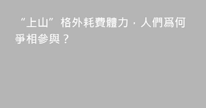“上山”格外耗費體力，人們爲何爭相參與？