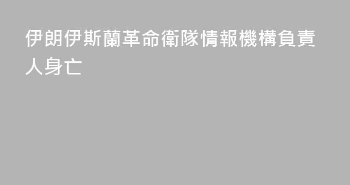 伊朗伊斯蘭革命衛隊情報機構負責人身亡