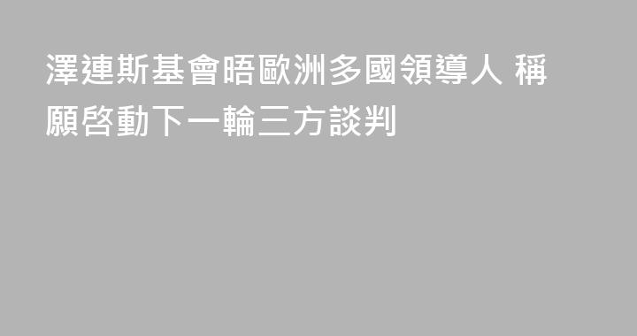 澤連斯基會晤歐洲多國領導人 稱願啓動下一輪三方談判