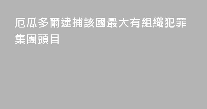 厄瓜多爾逮捕該國最大有組織犯罪集團頭目