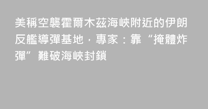 美稱空襲霍爾木茲海峽附近的伊朗反艦導彈基地，專家：靠“掩體炸彈”難破海峽封鎖