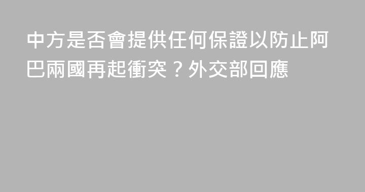 中方是否會提供任何保證以防止阿巴兩國再起衝突？外交部回應