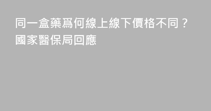 同一盒藥爲何線上線下價格不同？國家醫保局回應