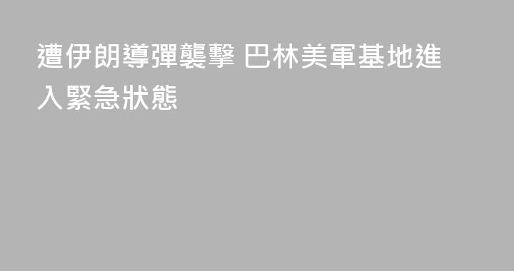 遭伊朗導彈襲擊 巴林美軍基地進入緊急狀態
