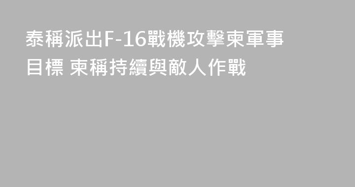 泰稱派出F-16戰機攻擊柬軍事目標 柬稱持續與敵人作戰