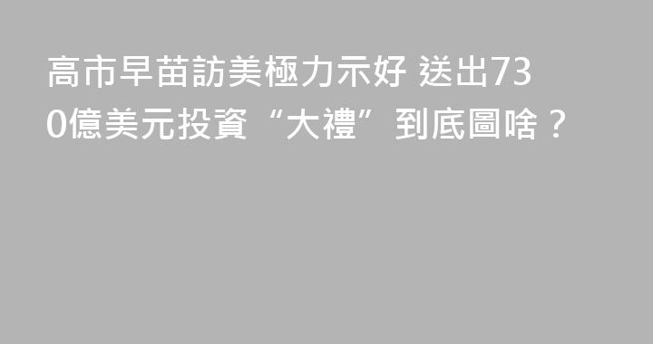 高市早苗訪美極力示好 送出730億美元投資“大禮”到底圖啥？