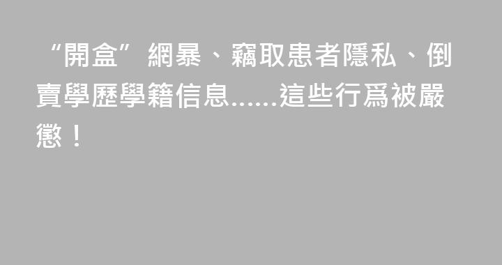 “開盒”網暴、竊取患者隱私、倒賣學歷學籍信息……這些行爲被嚴懲！