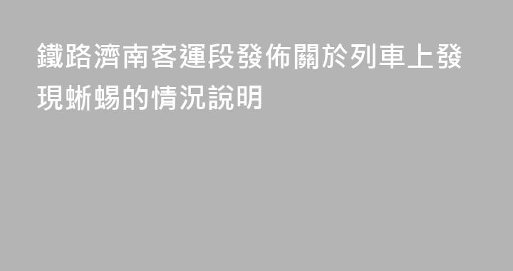 鐵路濟南客運段發佈關於列車上發現蜥蜴的情況說明