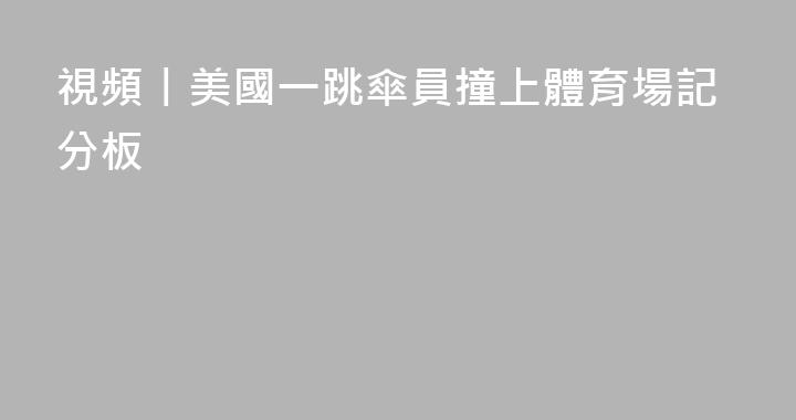 視頻丨美國一跳傘員撞上體育場記分板