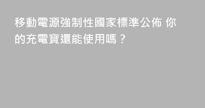 移動電源強制性國家標準公佈 你的充電寶還能使用嗎？
