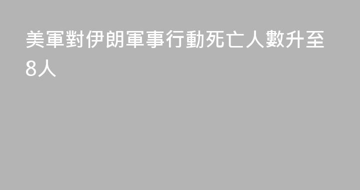 美軍對伊朗軍事行動死亡人數升至8人