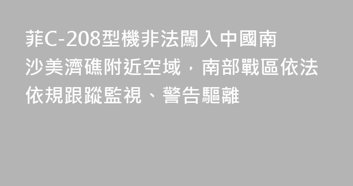 菲C-208型機非法闖入中國南沙美濟礁附近空域，南部戰區依法依規跟蹤監視、警告驅離