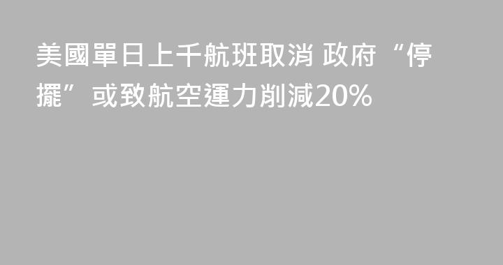 美國單日上千航班取消 政府“停擺”或致航空運力削減20%
