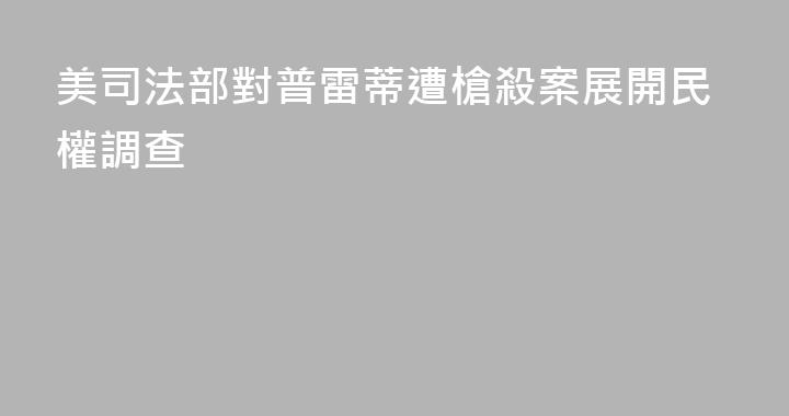 美司法部對普雷蒂遭槍殺案展開民權調查