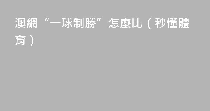 澳網“一球制勝”怎麼比（秒懂體育）
