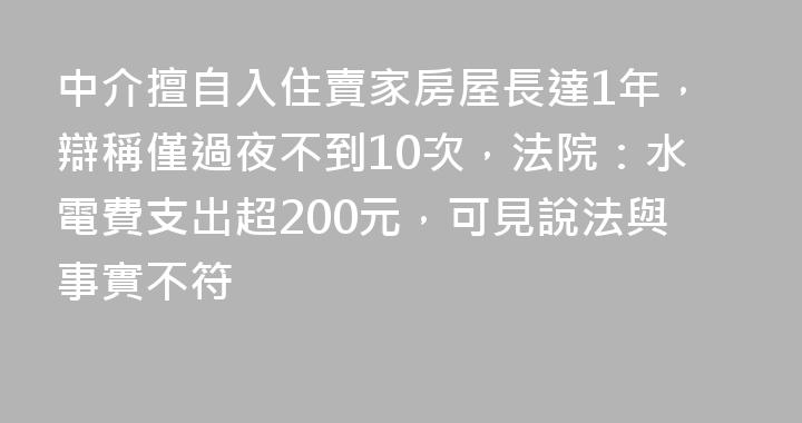 中介擅自入住賣家房屋長達1年，辯稱僅過夜不到10次，法院：水電費支出超200元，可見說法與事實不符