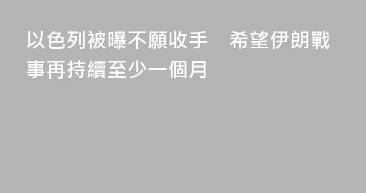 以色列被曝不願收手　希望伊朗戰事再持續至少一個月