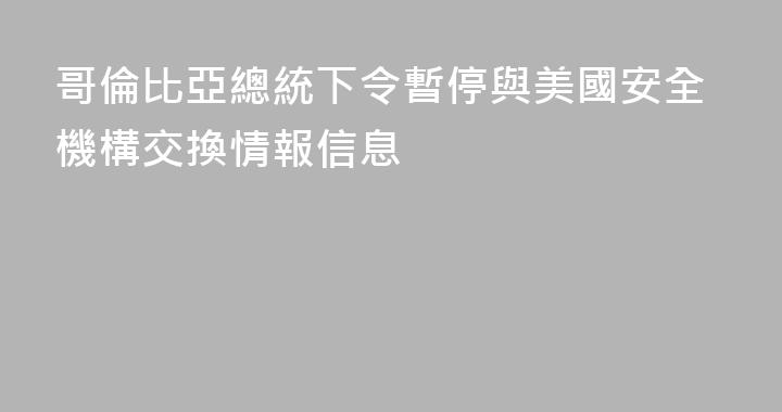 哥倫比亞總統下令暫停與美國安全機構交換情報信息