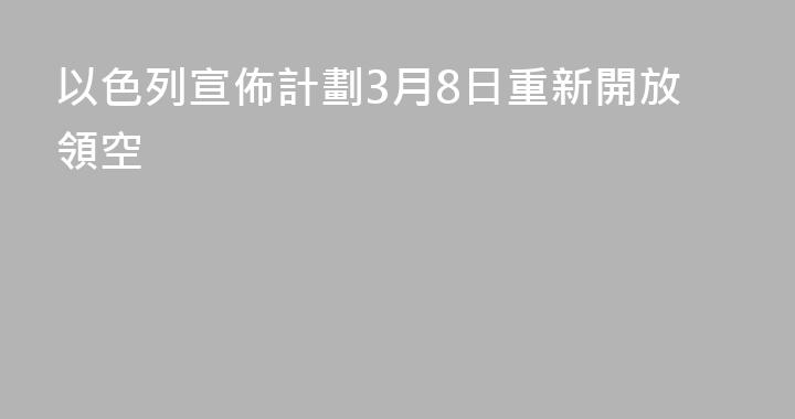 以色列宣佈計劃3月8日重新開放領空