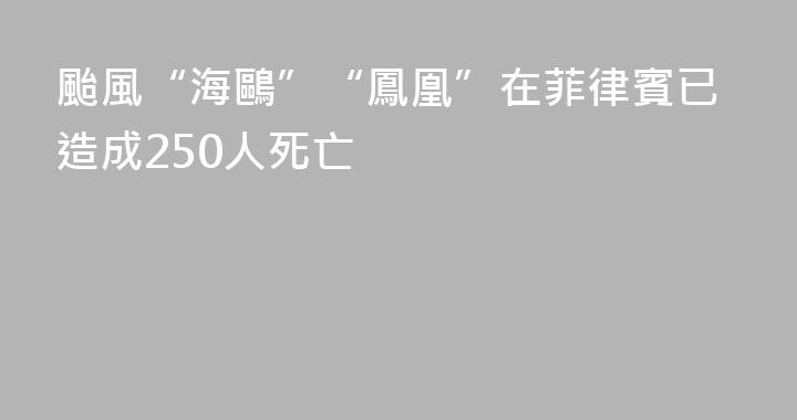 颱風“海鷗”“鳳凰”在菲律賓已造成250人死亡