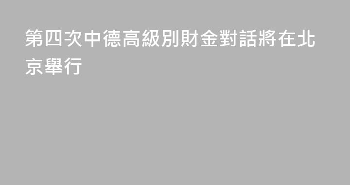 第四次中德高級別財金對話將在北京舉行