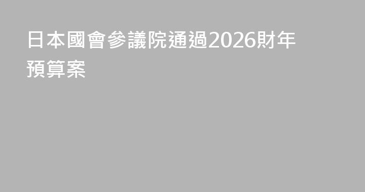 日本國會參議院通過2026財年預算案