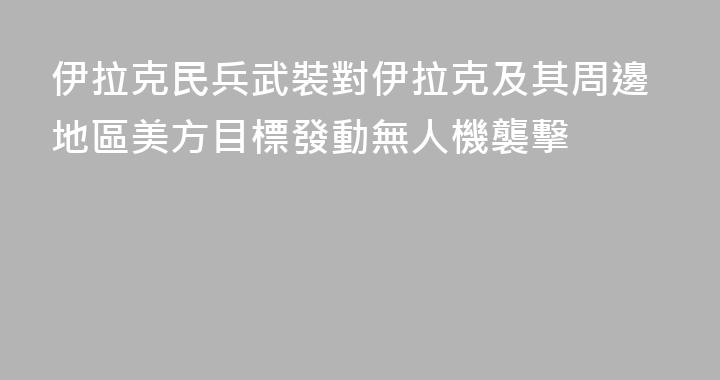 伊拉克民兵武裝對伊拉克及其周邊地區美方目標發動無人機襲擊
