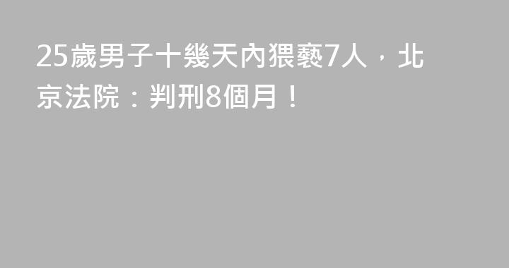 25歲男子十幾天內猥褻7人，北京法院：判刑8個月！