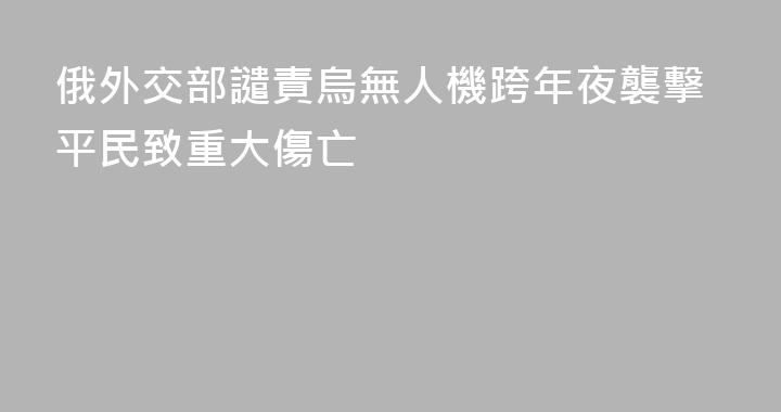 俄外交部譴責烏無人機跨年夜襲擊平民致重大傷亡