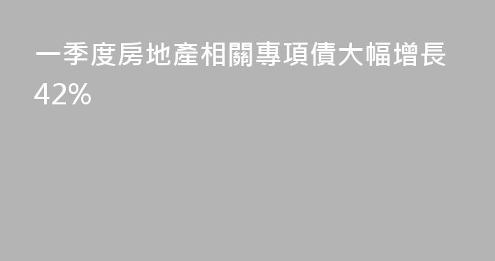 一季度房地產相關專項債大幅增長42%