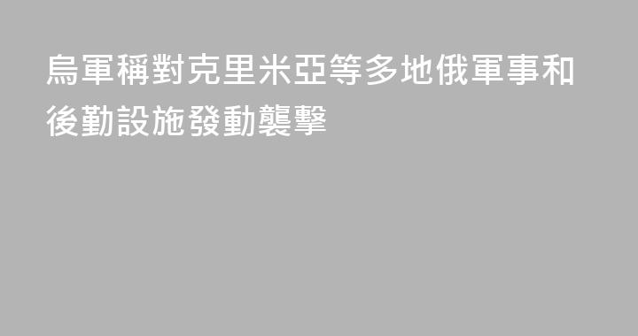 烏軍稱對克里米亞等多地俄軍事和後勤設施發動襲擊