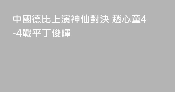 中國德比上演神仙對決 趙心童4-4戰平丁俊暉