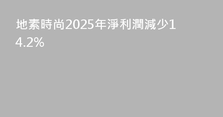 地素時尚2025年淨利潤減少14.2%