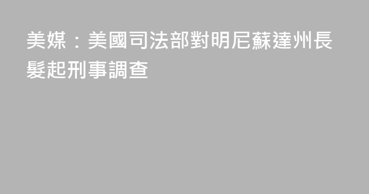美媒：美國司法部對明尼蘇達州長髮起刑事調查