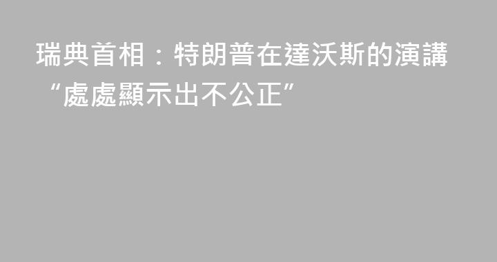 瑞典首相：特朗普在達沃斯的演講“處處顯示出不公正”
