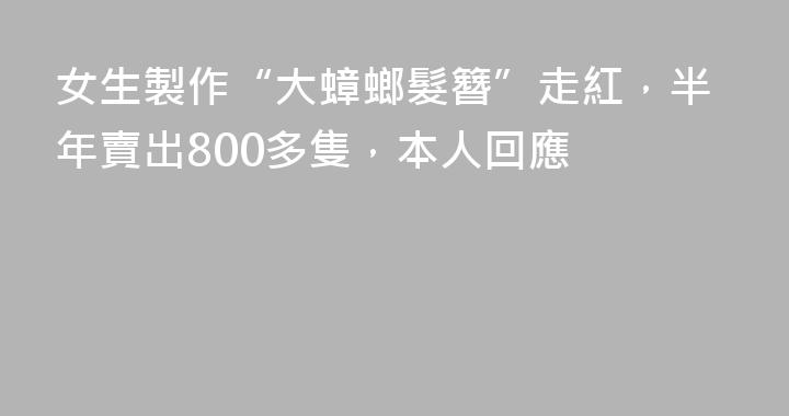 女生製作“大蟑螂髮簪”走紅，半年賣出800多隻，本人回應
