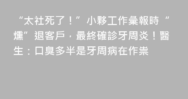 “太社死了！”小夥工作彙報時“燻”退客戶，最終確診牙周炎！醫生：口臭多半是牙周病在作祟