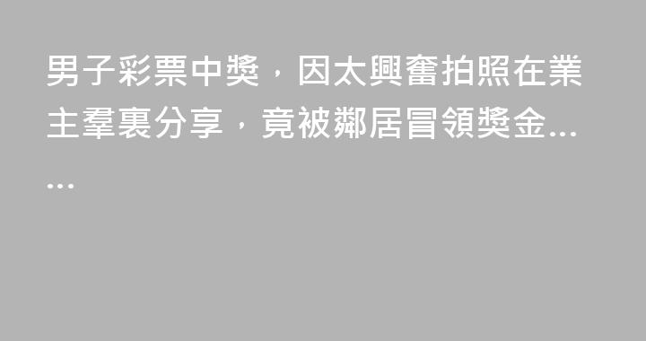 男子彩票中獎，因太興奮拍照在業主羣裏分享，竟被鄰居冒領獎金……